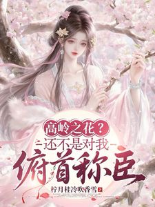 高质量小说高岭之花?还不是对我俯首称臣在线试读