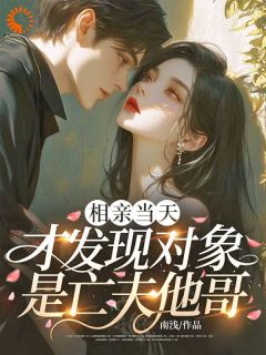 优质新书相亲当天，才发现对象是亡夫他哥最新章节小说全文阅读