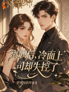 离职后,冷面上司却失控了(柠檬味的梦雅小说)小说最新章节