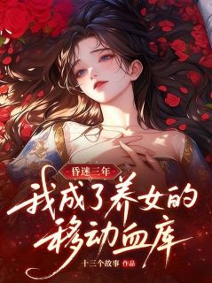 爆款小说由作者十三个故事所创作的昏迷三年,我成了养女的移动血库在线阅读