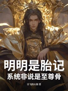 【抖音】明明是胎记,系统非说是至尊骨全文阅读