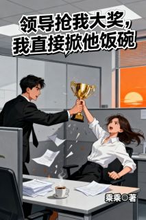 全章节小说领导抢我大奖,我直接掀他饭碗乘乘最新阅读