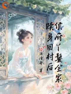 全章节小说侯府丫鬟全家赎身回村后沐清舟最新阅读