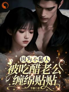 老书虫推荐因为不黏人，被吃醋老公缠绵贴贴 在线阅读