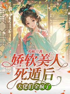 娇软美人死遁后,大佬们全疯了精彩章节-娇软美人死遁后,大佬们全疯了免费阅读全文