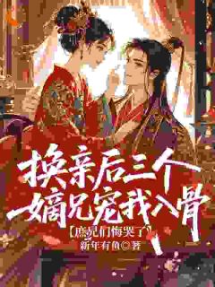 火爆换亲后三个嫡兄宠我入骨,庶兄们悔哭了小说,主角是沈清辞萧怀煦在线阅读全文无删减