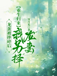 抖音热推小说龙蛋被摔碎后，重生归来我另择龙妻全文在线阅读