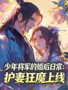 主角姜姒谢九安小说,少年将军的婚后日常:护妻狂魔上线免费阅读全文