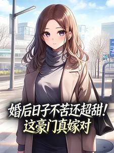 书荒必备婚后日子不苦还超甜!这豪门真嫁对全文章节阅读