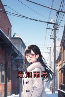 爱如雨尽阿欢傅梨欢全本小说（爱如雨尽）全章节小说目录阅读