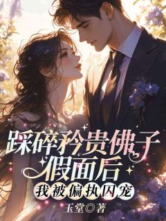 快手踩碎矜贵佛子假面后,我被偏执囚宠小说全本章节大结局