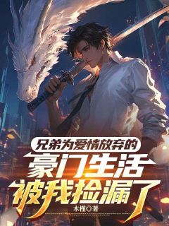 兄弟为爱情放弃的豪门生活,被我捡漏了全文目录-林川林子庭杨凯峰小说无弹窗阅读