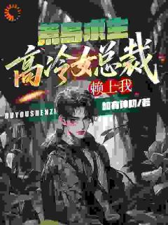 荒岛求生:高冷女总裁赖上我免费章节荒岛求生:高冷女总裁赖上我点我搜索全章节小说