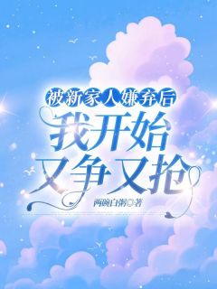 被新家人嫌弃后,我开始又争又抢姜予安姜禹炀许听兰全本小说(被新家人嫌弃后,我开始又争又抢)全章节小说目录阅读