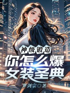 好书推荐神级锻造,你怎么爆女装圣典林北苏雨欣全文在线阅读