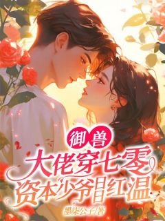 【抖音热推】温向晚裴景舟全文在线阅读-御兽大佬穿七零,资本少爷日日红温全章节目录