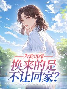 为爱远嫁,换来的是不让回家?林婉怡王浩全章节完结版在线阅读