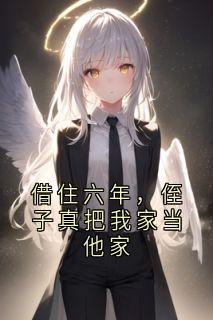 借住六年,侄子真把我家当他家by佚名免费阅读小说大结局