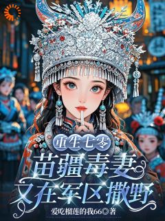 穿七零嫁残废？我苗疆圣女玩毒养家by爱吃榴莲的我66免费阅读小说大结局-暗夜阅读网