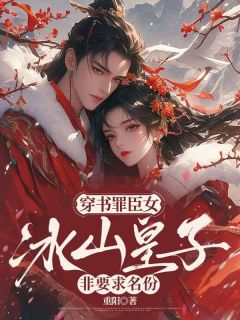 抖音爆款穿书罪臣女，冰山皇子非要求名份沈桃桃谢云景无广告阅读