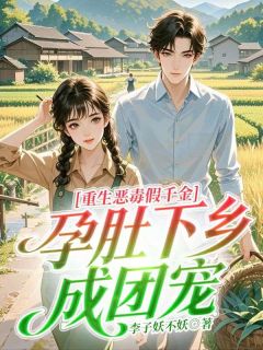 重生恶毒假千金，孕肚下乡成团宠无弹窗在线阅读