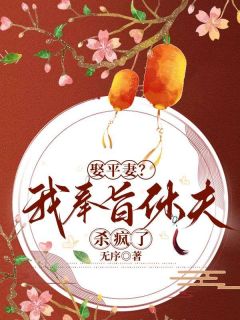 娶平妻？我奉旨休夫杀疯了小说_娶平妻？我奉旨休夫杀疯了小说结局阅读