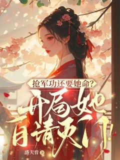 好看的抢军功还要她命？开局她自请灭门！小说-抢军功还要她命？开局她自请灭门！最新章节阅读