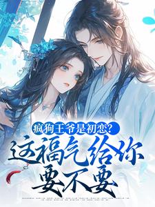 老书虫书荒推荐疯狗王爷是初恋?这福气给你要不要txt小说阅读