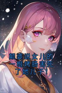 颠婆说女儿的一根烤肠害死了她儿子！小说最新章节 陈芬刘光宗结局是什么