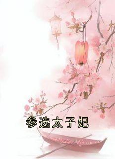 参选太子妃小说林玉娆林玉姝最新章节阅读