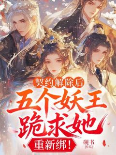 全章节小说契约解除后:五个妖王跪求她,重新绑!砚书最新阅读