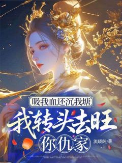 司徒凰沈复小说吸我血还沉我塘,我转头去旺你仇家全文阅读