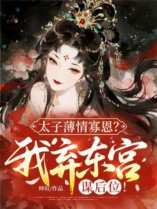 良心推荐太子薄情寡恩?我弃东宫,谋后位!小说试读