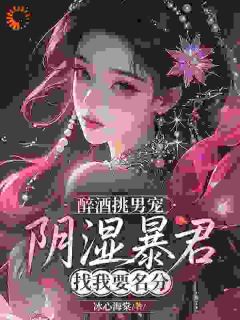 作者冰心海棠写的醉酒挑男宠，阴湿暴君找我要名分小说大结局全章节阅读