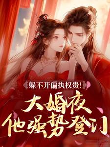 躲不开偏执权贵！大婚夜他强势登门未删减阅读