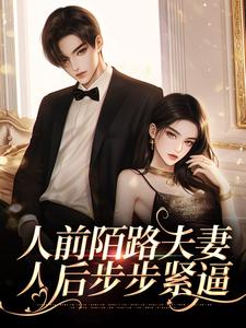 【抖音】人前陌路夫妻，人后步步紧逼全文阅读