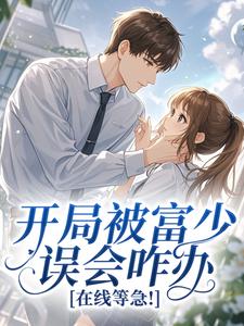 值得熬夜看完的开局被富少误会咋办，在线等急！小说阅读