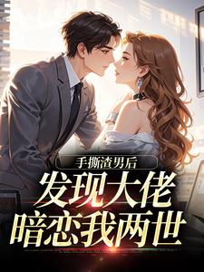 作者不是月见写的手撕渣男后，发现大佬暗恋我两世小说大结局全章节阅读