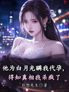 老书虫书荒推荐他为白月光瞒我代孕，得知真相我杀疯了txt小说阅读