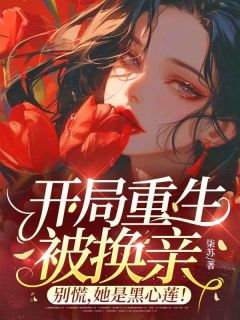 开局重生被换亲？别慌，她是黑心莲！小说_开局重生被换亲？别慌，她是黑心莲！小说结局阅读