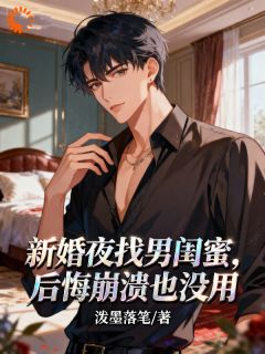 新婚夜找男闺蜜？后悔崩溃也没用小说主角是李雅萱苏枫全文完整版阅读