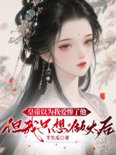 热门小说皇帝以为我爱惨了他，但我只想做太后完整版全文阅读