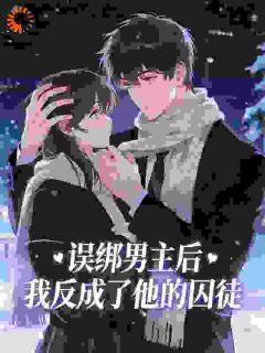 误绑男主后，我反成了他的囚徒by金夜白(江慕谢鸷)未删节免费阅读