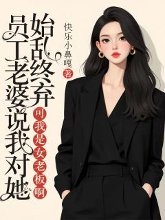 员工老婆说我对她始乱终弃，可我是女老板啊小说最新章节 王如丽蔡文强结局是什么