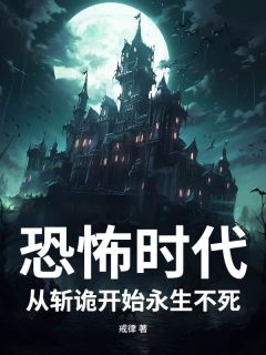 无弹窗小说恐怖时代：从斩诡开始永生不死 作者戒律