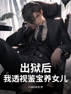 值得熬夜看完的出狱后，我透视鉴宝养女儿小说阅读