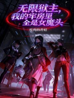 快手热文无限狱主，我的牢房里全是女魔头杨放柳如烟小说推荐