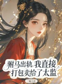 驸马出轨，我直接打包卖给了太监完整版免费阅读，沈墨魏无涯柳青青小说大结局在哪看