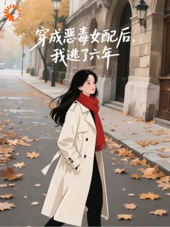 爆款小说由作者沫扰所创作的穿成恶毒女配后我逃了六年在线阅读