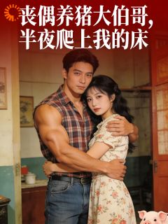 丧偶养猪大伯哥，半夜爬上我的床全文目录-文晓晓赵飞小说无弹窗阅读